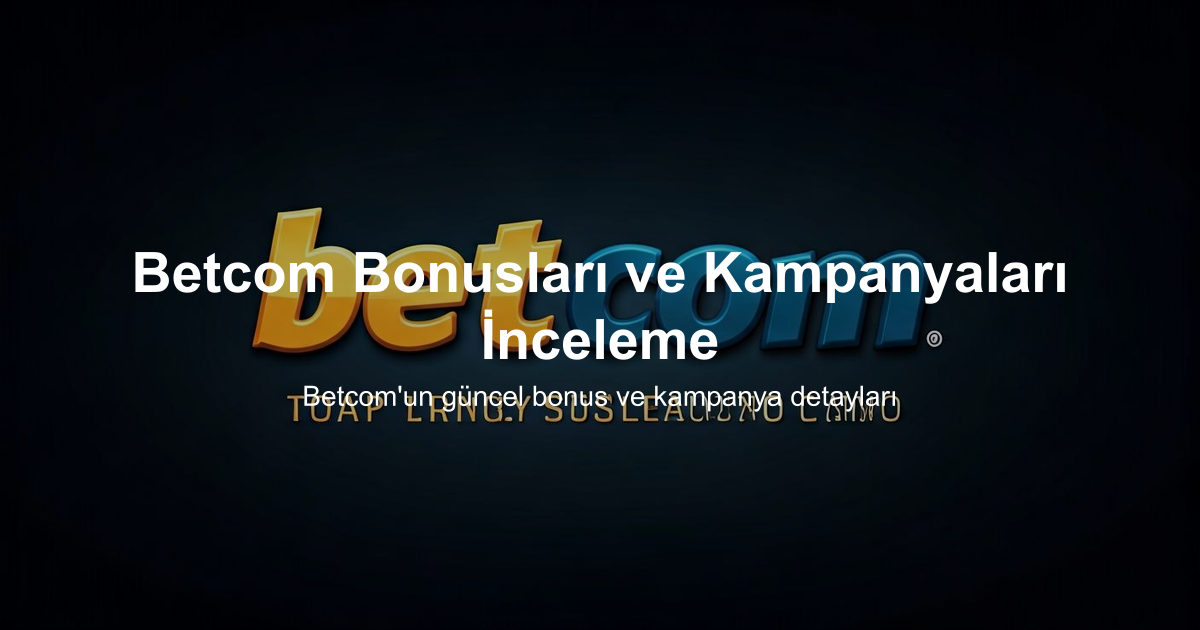 Betcom Bonusları ve Kampanyaları İnceleme